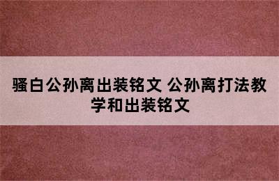 骚白公孙离出装铭文 公孙离打法教学和出装铭文